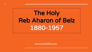 The Holy
Reb Aharon of Belz
1880-1957
www.worldofbelz.com
 