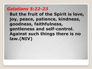Galatians 5:22-23
 But the fruit of the Spirit is love,
joy, peace, patience, kindness,
goodness, faithfulness,
gentlenes...