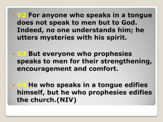  V2 For anyone who speaks in a tongue
does not speak to men but to God.
Indeed, no one understands him; he
utters mysteri...