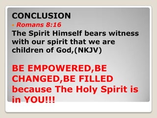 CONCLUSION
 Romans 8:16
The Spirit Himself bears witness
with our spirit that we are
children of God,(NKJV)
BE EMPOWERED,...