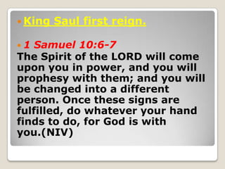  King Saul first reign.
 1 Samuel 10:6-7
The Spirit of the LORD will come
upon you in power, and you will
prophesy with ...