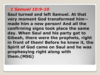  1 Samuel 10:9-10
Saul turned and left Samuel. At that
very moment God transformed him--
made him a new person! And all t...