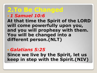 2.To Be Changed
 1 Samuel 10:6
At that time the Spirit of the LORD
will come powerfully upon you,
and you will prophesy w...