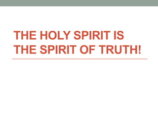 THE HOLY SPIRIT IS
THE SPIRIT OF TRUTH!

 