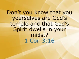 Don’t you know that you
yourselves are God’s
temple and that God’s
Spirit dwells in your
midst?
1 Cor. 3:16
 