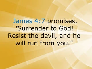 James 4:7 promises,
“Surrender to God!
Resist the devil, and he
will run from you.”
 