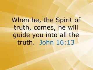 When he, the Spirit of
truth, comes, he will
guide you into all the
truth. John 16:13
 