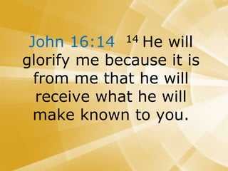 John 16:14 14 He will
glorify me because it is
from me that he will
receive what he will
make known to you.
 