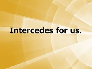 Intercedes for us.
 
