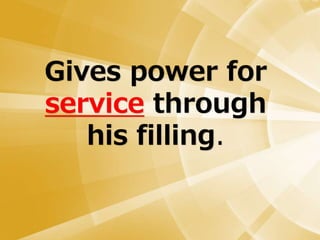 Gives power for
service through
his filling.
 