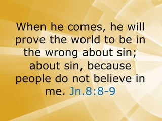 When he comes, he will
prove the world to be in
the wrong about sin;
about sin, because
people do not believe in
me. Jn.8:8-9
 