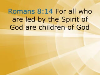 Romans 8:14 For all who
are led by the Spirit of
God are children of God.
 