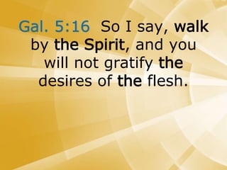 Gal. 5:16 So I say, walk
by the Spirit, and you
will not gratify the
desires of the flesh.
 