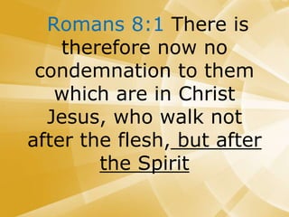 Romans 8:1 There is
therefore now no
condemnation to them
which are in Christ
Jesus, who walk not
after the flesh, but after
the Spirit
 