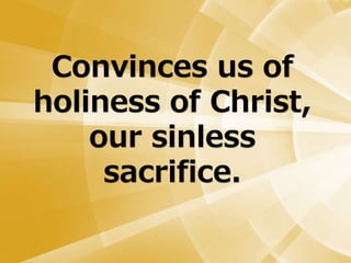 Convinces us of
holiness of Christ,
our sinless
sacrifice.
 