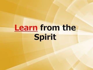 Learn from the
Spirit
 