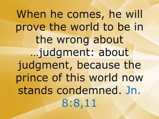 When he comes, he will
prove the world to be in
the wrong about
…judgment: about
judgment, because the
prince of this world now
stands condemned. Jn.
8:8,11
 