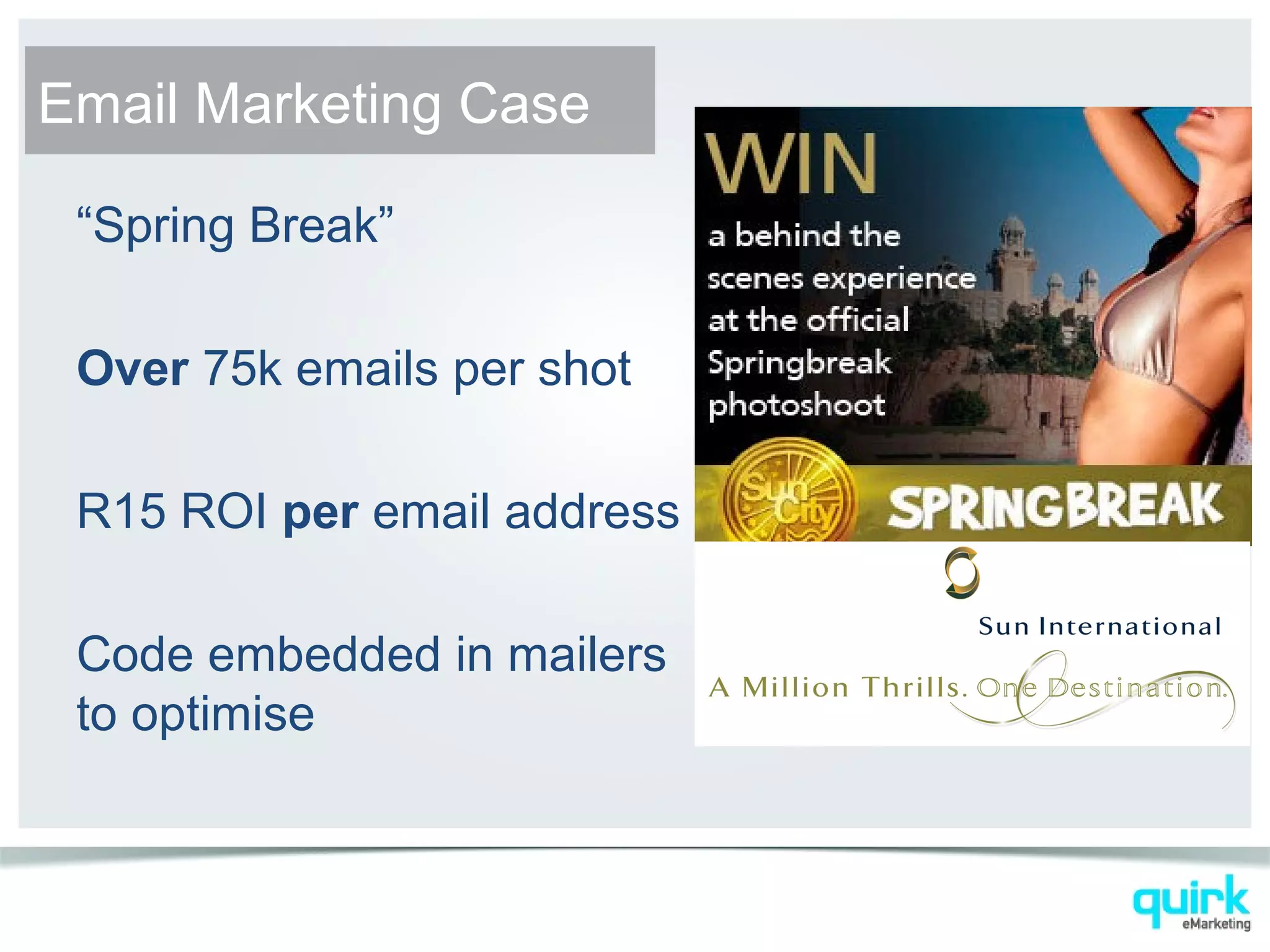 “Spring Break”
Over 75k emails per shot
R15 ROI per email address
Code embedded in mailers
to optimise
Email Marketing Case
 