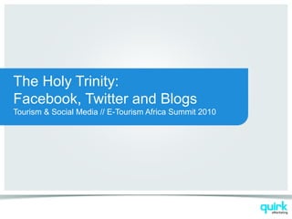 The Holy Trinity:
Facebook, Twitter and Blogs
Tourism & Social Media // E-Tourism Africa Summit 2010
 