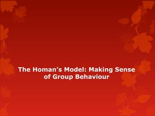 The Homan’s Model: Making Sense
of Group Behaviour
 