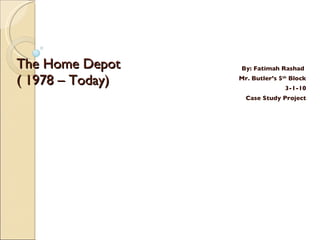 The Home Depot ( 1978 – Today)  By: Fatimah Rashad  Mr. Butler’s 5 th  Block 3-1-10 Case Study Project 