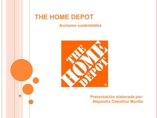 THE HOME DEPOT Acciones sustentables Presentación elaborada por: Alejandra Celestino Murillo 