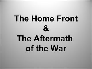 The Home Front
        &
 The Aftermath
   of the War
 