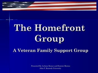 The Homefront
    Group
A Veteran Family Support Group


       Presented By: LeAnne Rozner and Dominic Moreno
                 John F. Kennedy University
 