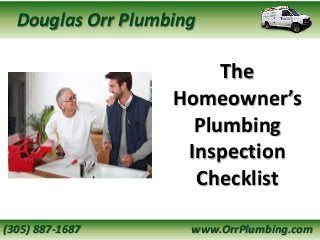 The
Homeowner’s
Plumbing
Inspection
Checklist
Douglas Orr Plumbing
(305) 887-1687 www.OrrPlumbing.com
 