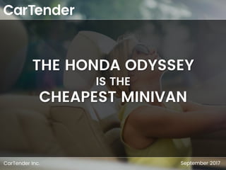 CarTender Inc. September 2017
THE HONDA ODYSSEY
IS THE
CHEAPEST MINIVAN
 