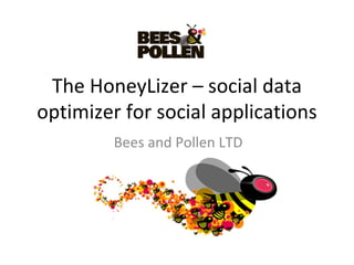 The HoneyLizer – social data optimizer for social applications Bees and Pollen LTD 