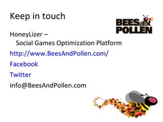 Keep in touch HoneyLizer –  Social Games Optimization Platform http://www.BeesAndPollen.com/ Facebook Twitter [email_address] 