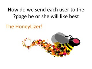 How do we send each user to the page he or she will like best? The HoneyLizer! 