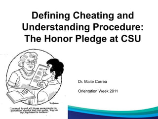 Defining Cheating and
Understanding Procedure:
The Honor Pledge at CSU
Dr. Maite Correa
Orientation Week 2011
 
