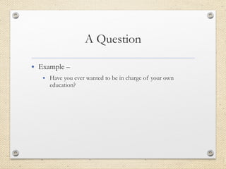 • Example –
• Have you ever wanted to be in charge of your own
education?
 