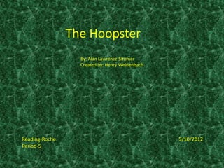 The Hoopster
                  By: Alan Lawrence Sitomer
                  Created by: Henry Weidenbach




Reading-Roche                                    5/10/2012
Period-5
 