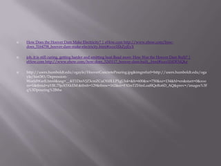 How Does the Hoover Dam Make Electricity? | eHow.com http://www.ehow.com/how-does_5164758_hoover-dam-make-electricity.html#ixzz1EhZyjEyXjob, it is still curing, getting harder and emitting heat.Read more: How Was the Hoover Dam Built? | eHow.com http://www.ehow.com/how-does_5245117_hoover-dam-built_.html#ixzz1EtDENQkzhttp://users.humboldt.edu/ogayle/HooverConcretePouring.jpg&imgrefurl=http://users.humboldt.edu/ogayle/hist383/Depression-WorldWarII.html&usg=__4iT1DmVJZ3cmZCuO1i0LLP1gUh4=&h=600&w=750&sz=134&hl=en&start=0&zoom=1&tbnid=aYBL75joX5XkEM:&tbnh=129&tbnw=162&ei=FXlmTZHmLoa8lQeRo6D_AQ&prev=/images%3Fq%3Dpouring%2Bthe