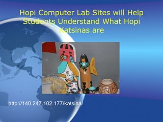 Hopi Computer Lab Sites will Help Students Understand What Hopi Katsinas are http://140.247.102.177/katsina/ 