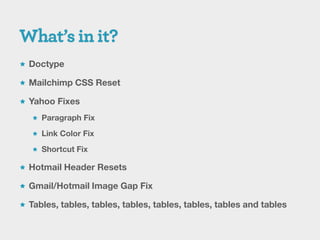  Doctype

 Mailchimp CSS Reset

 Yahoo Fixes

    Paragraph Fix

    Link Color Fix

    Shortcut Fix

 Hotmail Header Resets

 Gmail/Hotmail Image Gap Fix

 Tables, tables, tables, tables, tables, tables, tables and tables
 