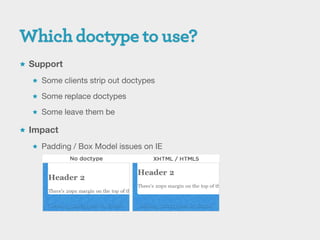  Support

   Some clients strip out doctypes

   Some replace doctypes

   Some leave them be

 Impact

   Padding / Box Model issues on IE
 