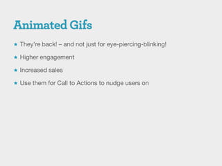  They’re back! – and not just for eye-piercing-blinking!

 Higher engagement

 Increased sales

 Use them for Call to Actions to nudge users on
 