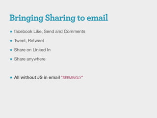  facebook Like, Send and Comments

 Tweet, Retweet

 Share on Linked In

 Share anywhere



 All without JS in email *SEEMINGLY*
 
