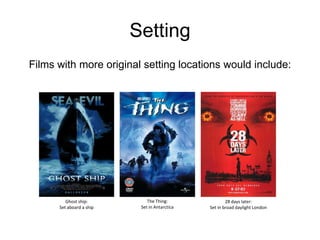 SettingFilms with more original setting locations would include:The Thing:Set in AntarcticaGhost ship:Set aboard a ship28 days later:Set in broad daylight London