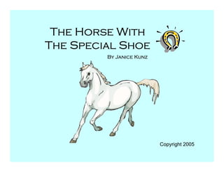 The Horse With
The Special Shoe
         By Janice Kunz




                          Copyright 2005
 