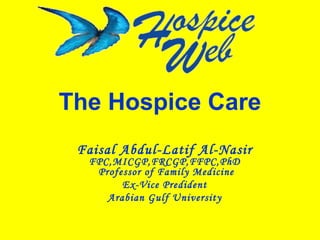 The Hospice Care
Faisal Abdul-Latif Al-Nasir
FPC,MICGP,FRCGP,FFPC,PhD
Professor of Family Medicine
Ex-Vice Predident
Arabian Gulf University
 