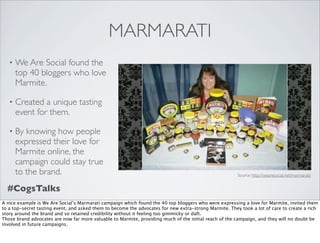 MARMARATI
   •   We Are Social found the
       top 40 bloggers who love
       Marmite.

   •   Created a unique tasting
...