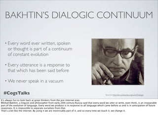 BAKHTIN’S DIALOGIC CONTINUUM

   • Every  word ever written, spoken
      or thought is part of a continuum
      of const...