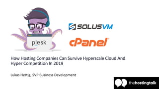 How Hosting Companies Can Survive Hyperscale Cloud And
Hyper Competition In 2019
Lukas Hertig, SVP Business Development
 
