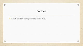 Actors
• Lisa Cruz: HR manager of the Hotel Paris.
 