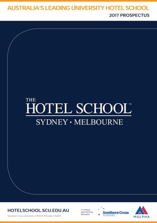 AUSTRALIA’S LEADING UNIVERSITY HOTEL SCHOOL
2017 PROSPECTUS
A unique
partnership
between
HOTELSCHOOL.SCU.EDU.AU
Southern Cross University CRICOS Provider: 01241G
 